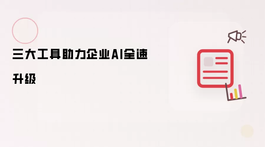 三大工具推动企业AI全速升级