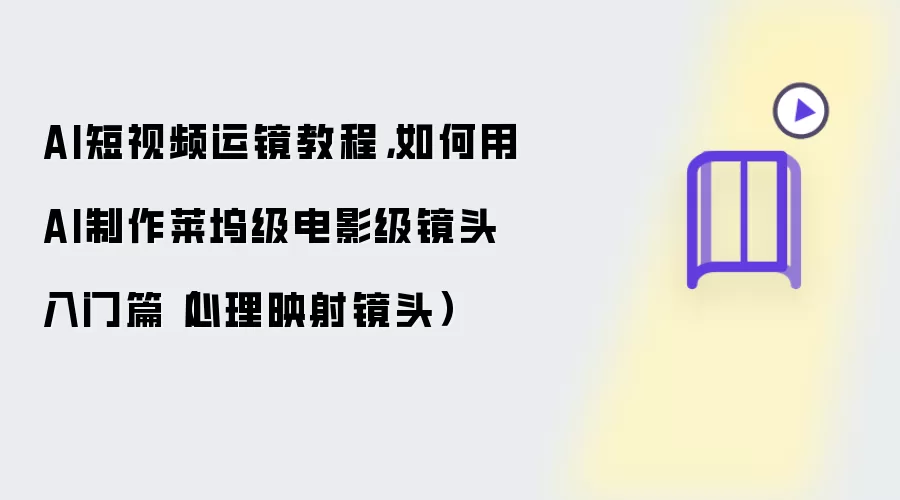 AI短视频运镜教程：如何用AI制作莱坞级电影级镜头入门篇 心理映射镜头