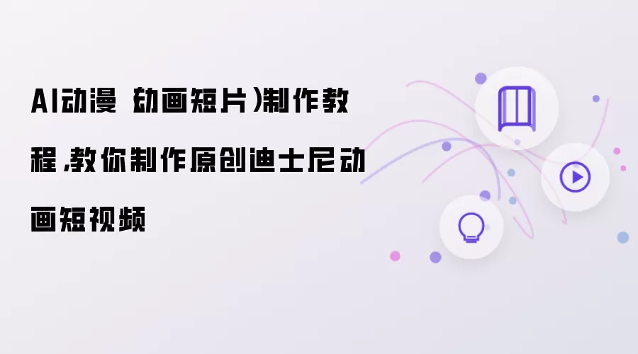 AI动漫动画短片制作教程:教你制作原创迪士尼动画短视频