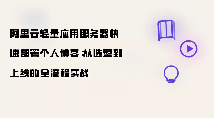 阿里云轻量应用服务器快速部署个人博客：从选型到上线的实战全流程