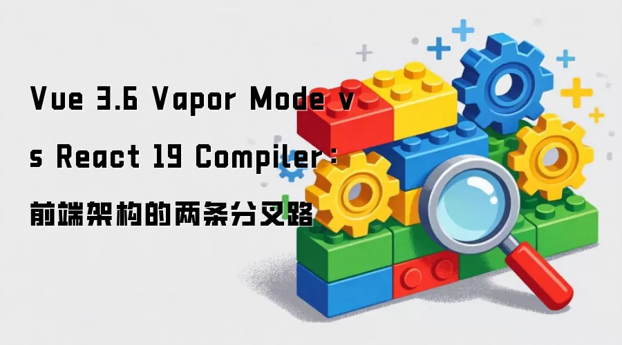 Vue 3.6 Vapor Mode 对比 React 19 Compiler：前端架构的两条分叉路
