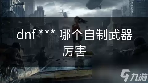 dnf中哪个自制武器厉害