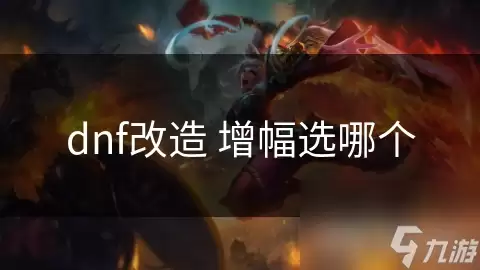 dnf改造增幅怎么选