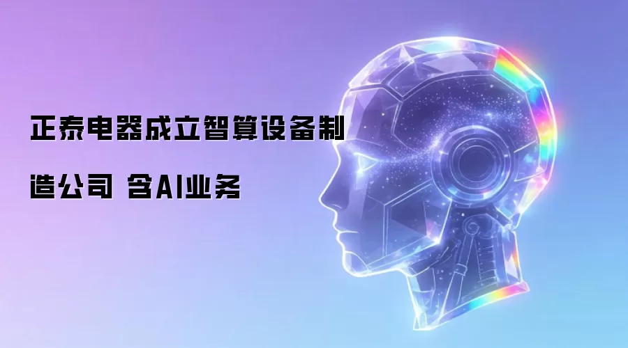 正泰电器设立智算设备制造公司 含AI业务