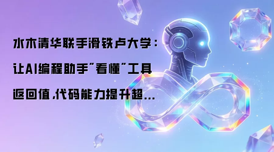 水木清华联手滑铁卢大学：让AI编程助手"看懂"工具返回值：代码能力提升超5个百分点
