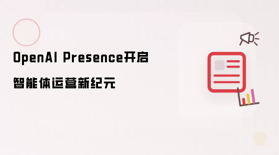 OpenAI Presence启动智能体运营新纪元