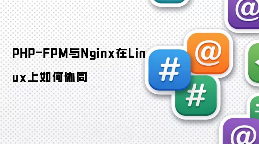 PHP-FPM与Nginx如何在Linux上协同