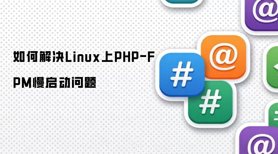 如何解决Linux上PHP-FPM慢速启动问题