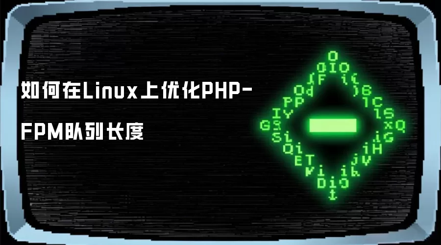 在Linux上如何优化PHP-FPM队列长度