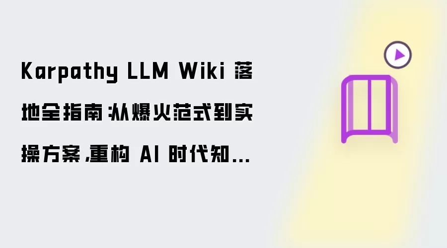 Karpathy LLM Wiki 落地全指南：从爆火范式到实操方案：重构 AI 时代知识体系