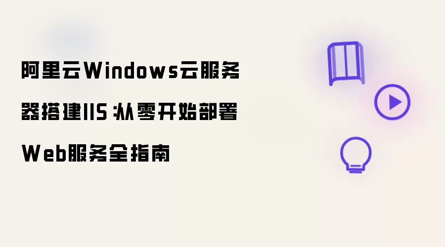 阿里云Windows云服务器搭建IIS全指南：从零开始部署Web服务