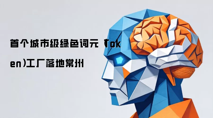 首个城市级绿色词元Token工厂落地常州