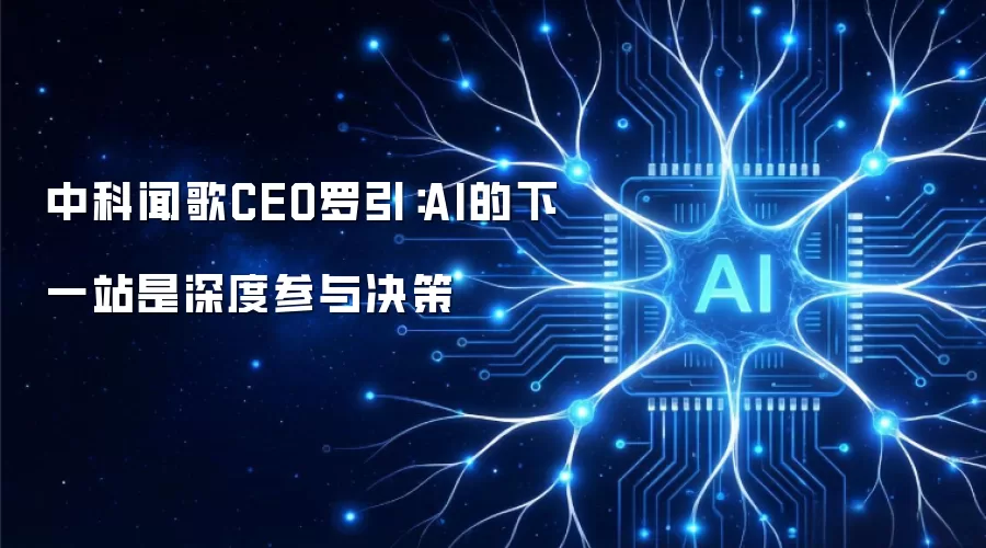 中科闻歌CEO罗引：AI的下一站深度参与决策