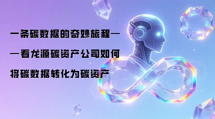 一条碳数据的奇妙旅程：看龙源碳资产公司如何将碳数据转化为碳资产