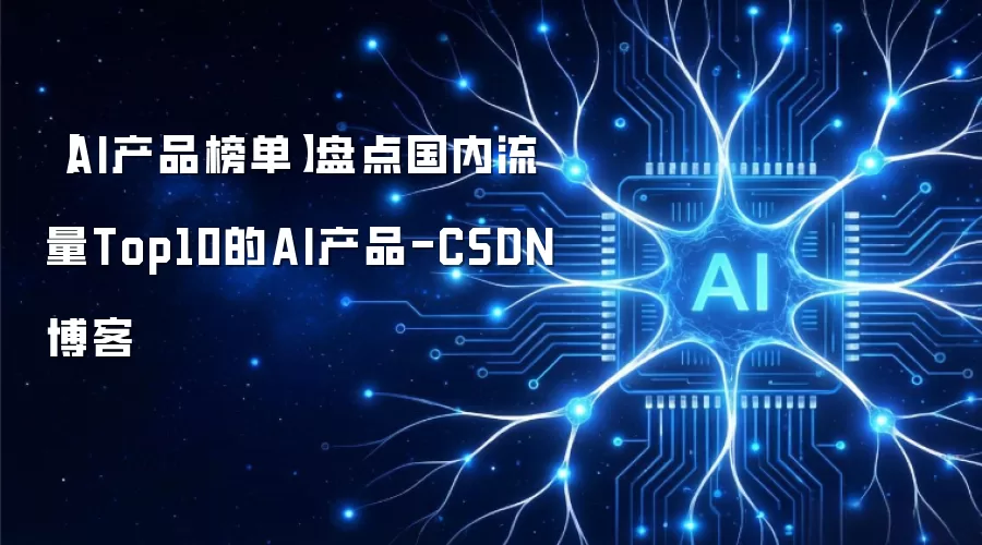 AI产品榜单 盘点国内流量Top10的AI产品-CSDN博客