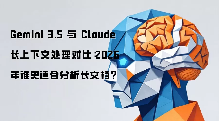 Gemini 3.5 与 Claude 长上下文处理对比：2026 年谁更擅长分析长文档？