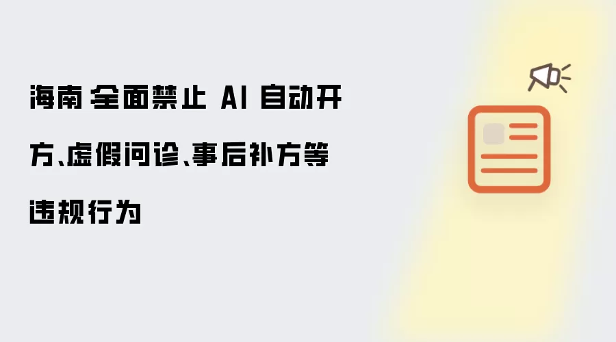 海南：全面禁止 AI 自动开方:虚假问诊:事后补方等违规行为