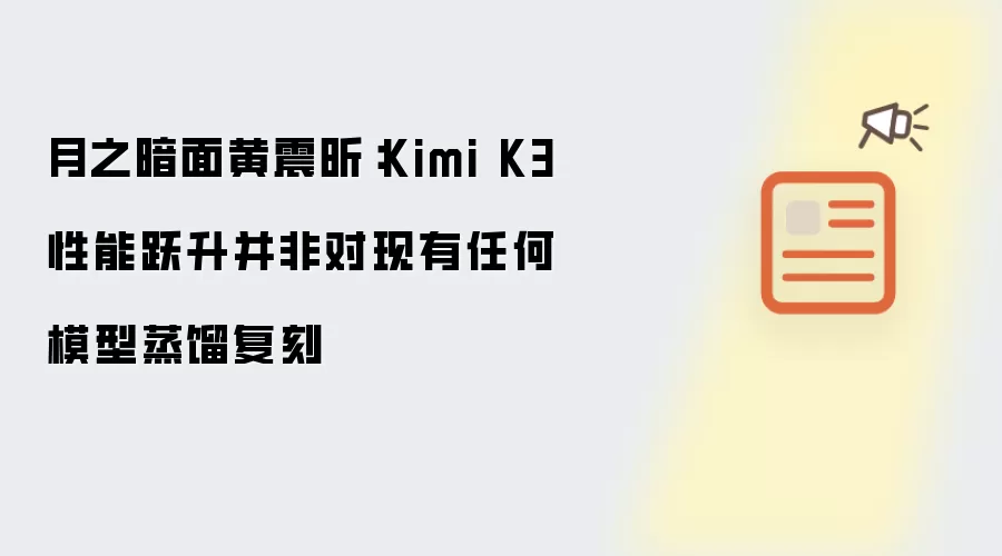 月之暗面黄震昕：Kimi K3 性能跃升并非是对现有任何模型蒸馏复刻