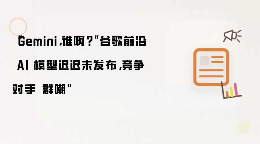 “Gemini:谁啊？”谷歌前沿 AI 模型迟迟未发布，竞争对手“群嘲”