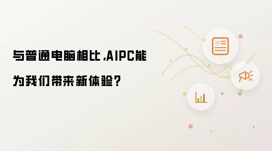 与普通电脑相比: AIPC能为我们带来新体验？