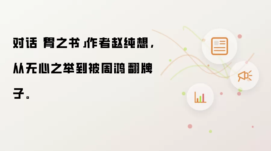 对话"胃之书"作者赵纯想：从无心之举到被周鸿祎翻牌子