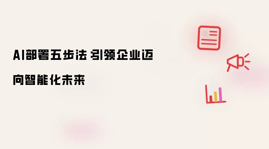 AI部署五步法：指引企业迈入智能化未来