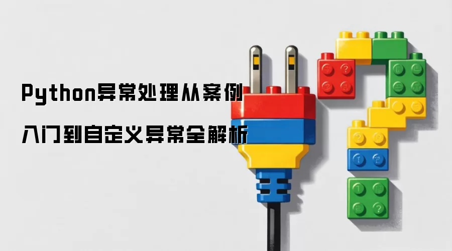 Python异常处理：从案例入门到自定义异常全解析