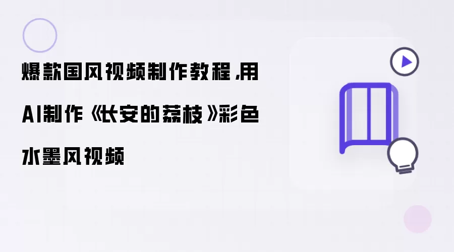 爆款国风视频制作教程：用AI制作长安的荔枝彩色水墨风视频