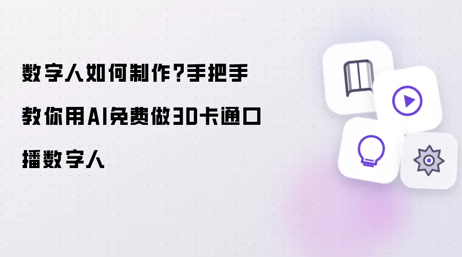 数字人如何制作:手把手教你用AI免费做3D卡通口播数字人