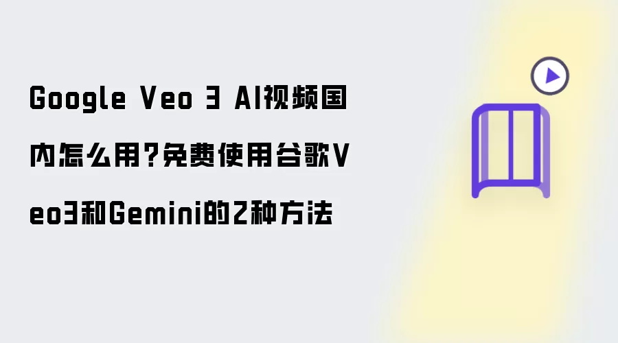 国内怎么用Google Veo 3 AI视频？免费使用谷歌Veo3和Gemini的2种方法