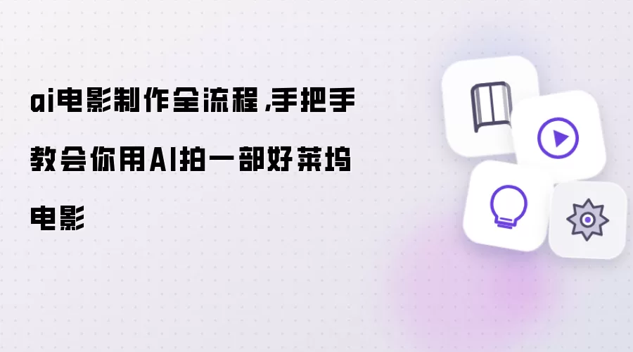 ai电影制作全流程: 手把手教会你用AI拍一部好莱坞电影