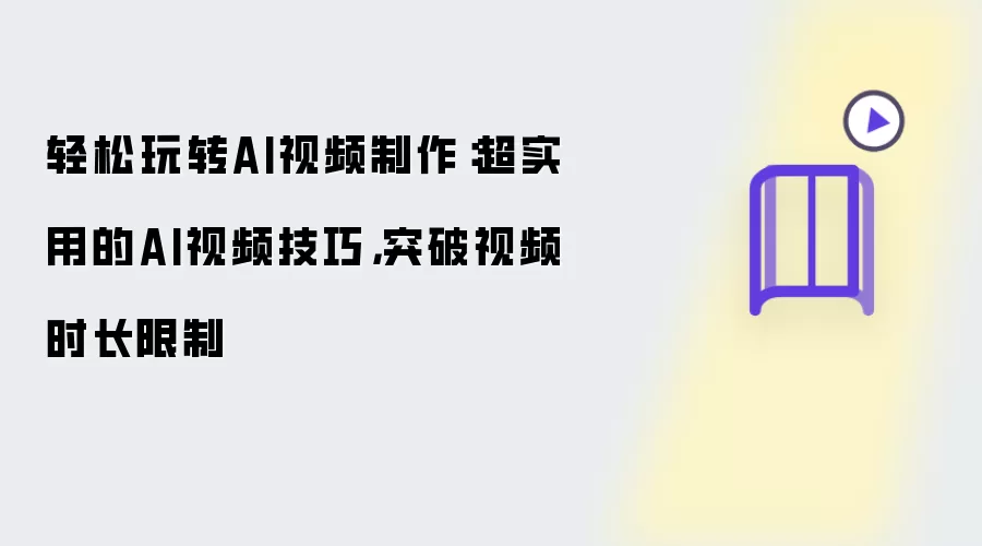 轻松玩转AI视频制作：超实用的AI视频技巧-突破视频时长限制