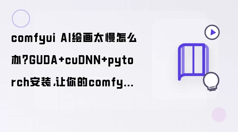 comfyui AI绘画太慢怎么办？GUDA+cuDNN+pytorch安装 让你的comfyUI起飞