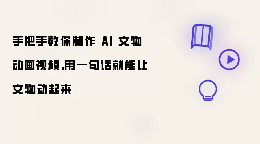 手把手教你制作 AI 文物动画视频:用一句话就能让文物动起来