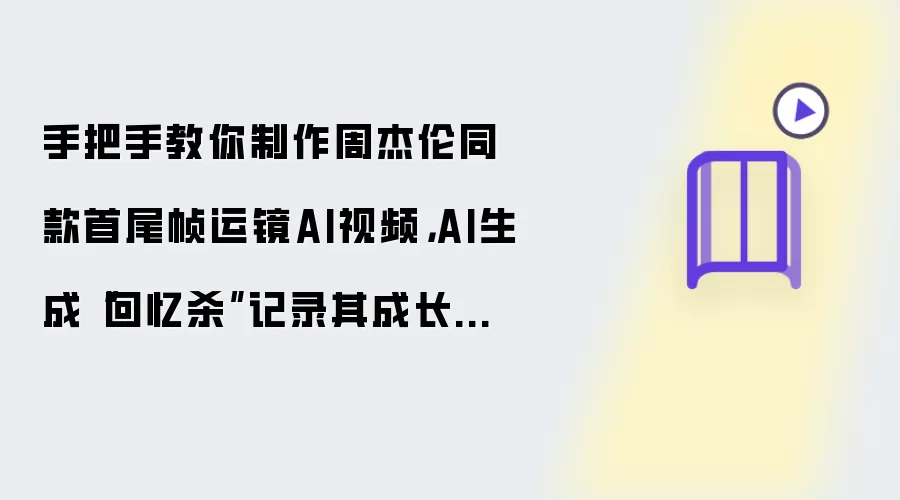 手把手教你制作周杰伦同款首尾帧运镜AI视频：AI生成“回忆杀”记录其成长历程