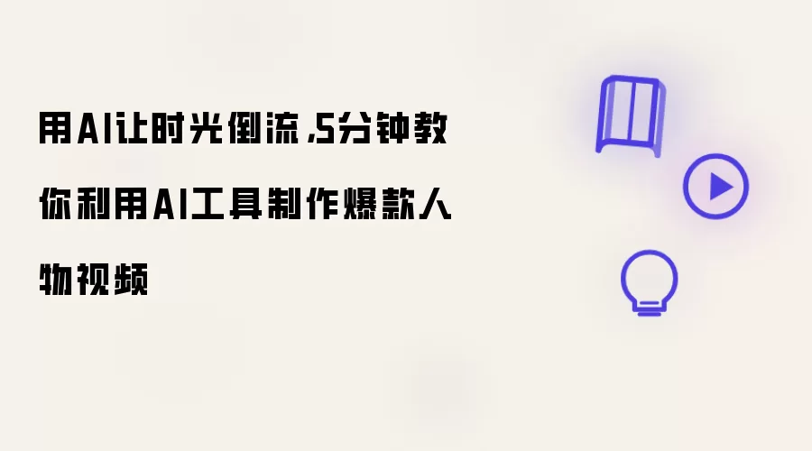 用AI让时光倒流:5分钟教你利用AI工具制作爆款人物视频
