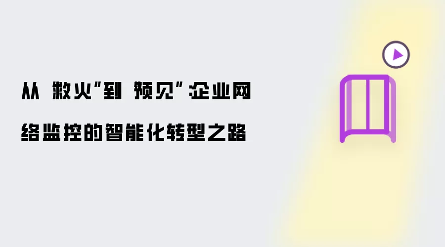 从救火到预见：企业网络监控的智能化转型之路
