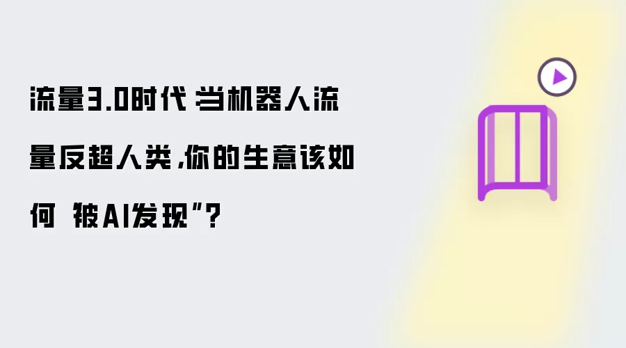 流量3.0时代：当机器人流量反超人类：你的生意该如何被AI发现？