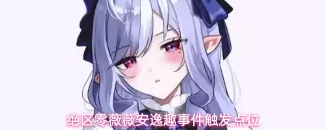 绝区零薇薇安逸趣事件触发位置