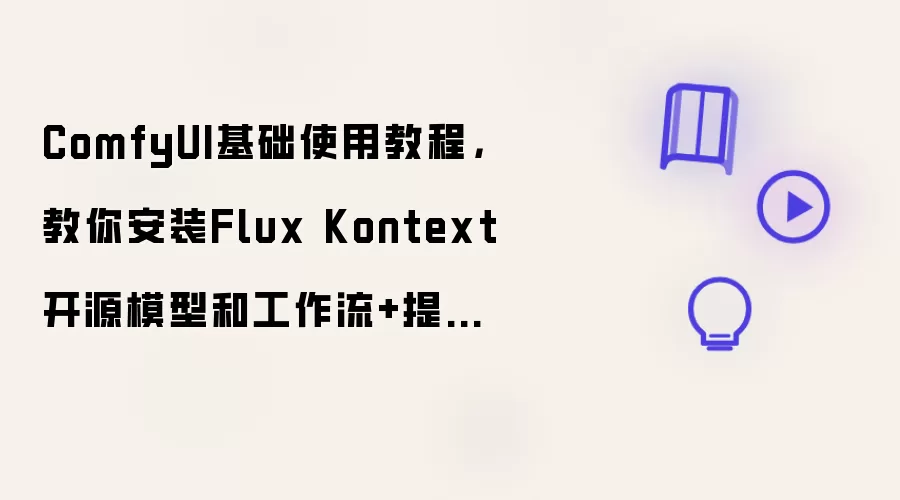 ComfyUI基础使用教程:教你安装Flux Kontext 开源模型和工作流与提示词技巧攻略