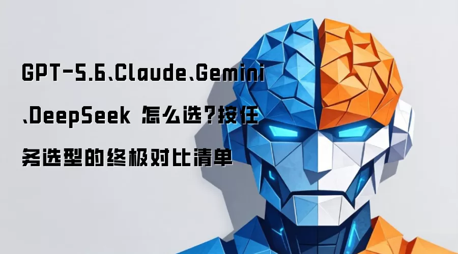 GPT-5.6 Claude Gemini DeepSeek 怎么选:按任务选型的终极对比清单