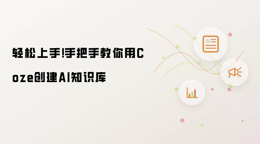 轻松上手：手把手教你用Coze创建AI知识库