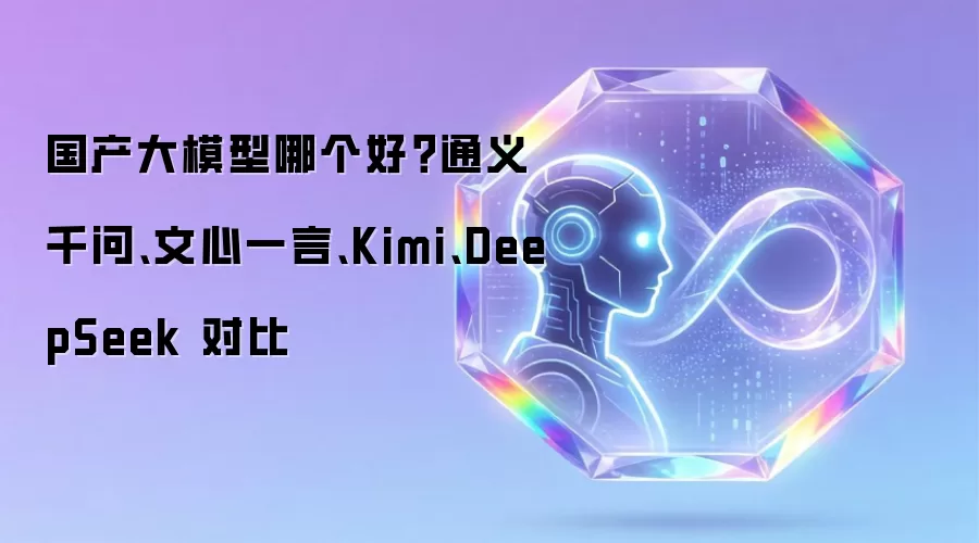 国产大模型哪个好：通义千问：文心一言：Kimi：DeepSeek 对比