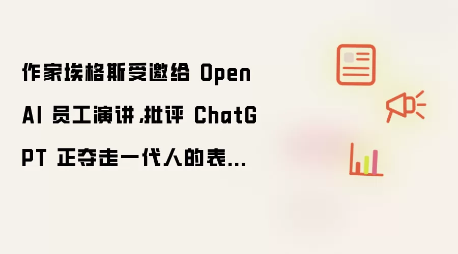作家埃格斯受邀给 OpenAI 员工演讲 批评 ChatGPT 正夺走一代人的表达能力