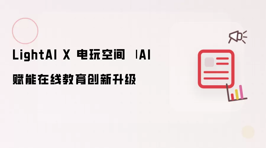 AI赋能在线教育创新升级 | LightAI X 电玩空间