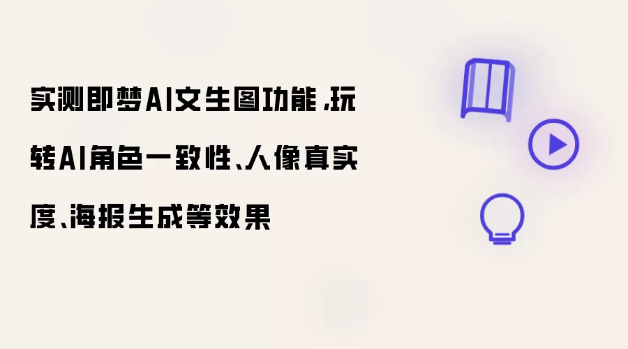 实测即梦AI文生图功能：玩转AI角色一致性、人像真实度、海报生成等效果