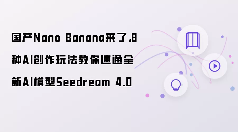 国产Nano Banana来了：8种AI创作玩法教你速通全新AI模型Seedream 4.0