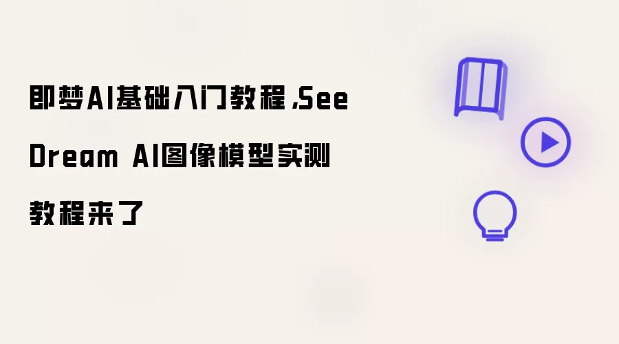 即梦AI基础入门教程: SeeDream AI图像模型实测教程来了