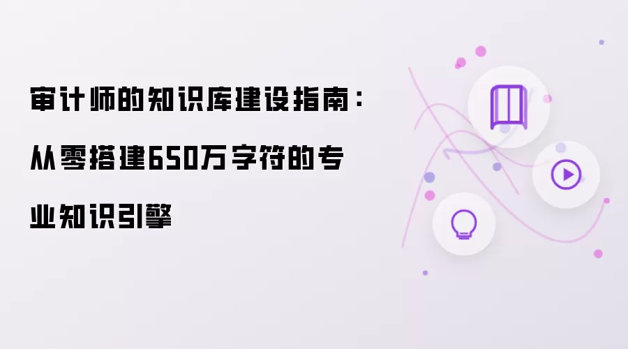审计师的知识库建设指南：从零开始搭建650万字符的专业知识引擎