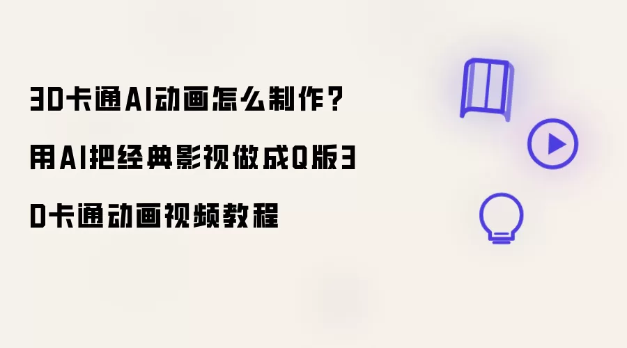3D卡通AI动画怎么制作：用AI把经典影视做成Q版3D卡通动画视频教程